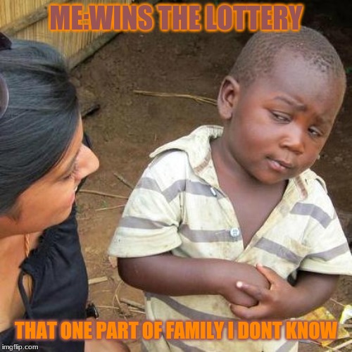 Third World Skeptical Kid Meme | ME:WINS THE LOTTERY; THAT ONE PART OF FAMILY I DONT KNOW | image tagged in memes,third world skeptical kid | made w/ Imgflip meme maker