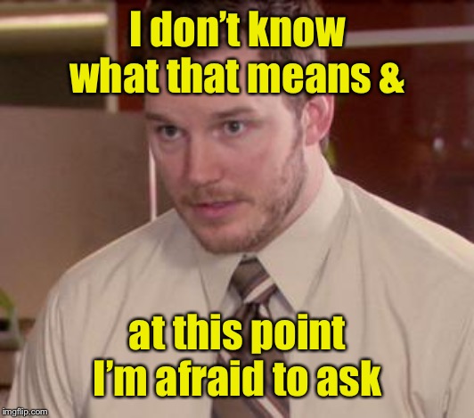 Afraid To Ask Andy (Closeup) Meme | I don’t know what that means & at this point I’m afraid to ask | image tagged in memes,afraid to ask andy closeup | made w/ Imgflip meme maker