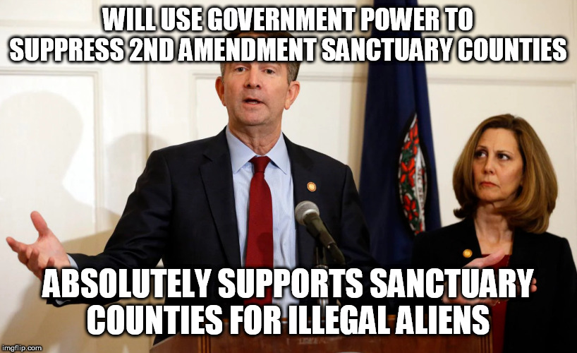 Another Great idea from Ralph Northam | WILL USE GOVERNMENT POWER TO SUPPRESS 2ND AMENDMENT SANCTUARY COUNTIES; ABSOLUTELY SUPPORTS SANCTUARY COUNTIES FOR ILLEGAL ALIENS | image tagged in another great idea from ralph northam | made w/ Imgflip meme maker