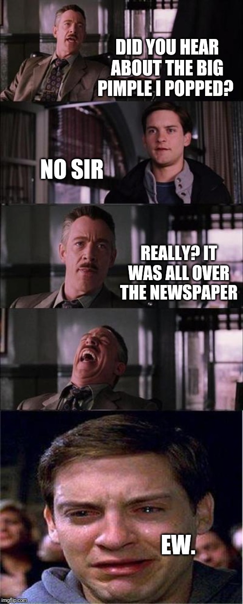 Peter Parker Cry | DID YOU HEAR ABOUT THE BIG PIMPLE I POPPED? NO SIR; REALLY? IT WAS ALL OVER THE NEWSPAPER; EW. | image tagged in memes,peter parker cry | made w/ Imgflip meme maker