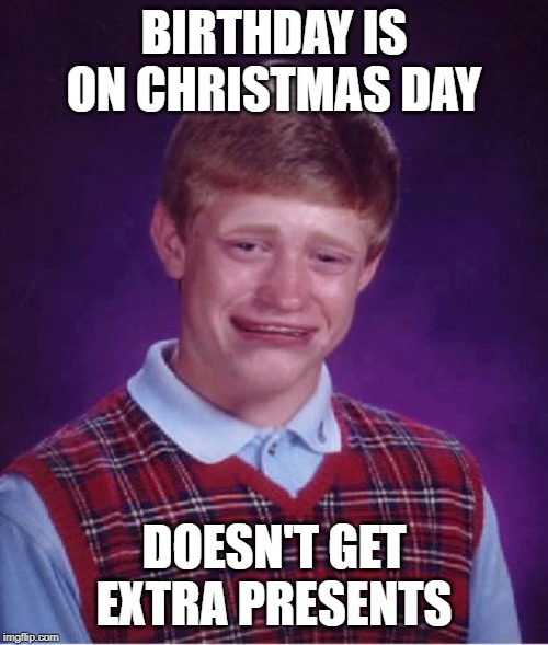 Bad Luck Brian Cry | BIRTHDAY IS ON CHRISTMAS DAY; DOESN'T GET EXTRA PRESENTS | image tagged in bad luck brian cry,memes,fun,christmas | made w/ Imgflip meme maker