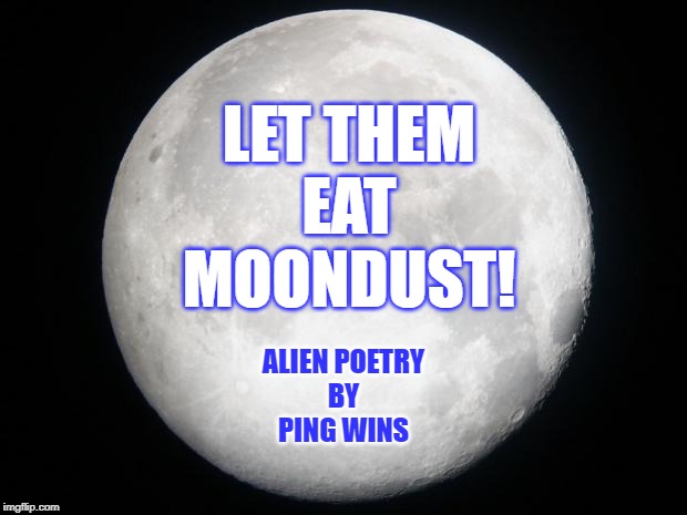 Alien Poetry by Ping Wins 006 Let Them Eat Moon Dust | LET THEM
EAT
MOONDUST! ALIEN POETRY
BY
PING WINS | image tagged in full moon,ping wins,alien poetry,moon dust | made w/ Imgflip meme maker