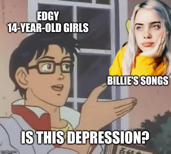 Is This A Pigeon Meme | EDGY 14-YEAR-OLD GIRLS; BILLIE'S SONGS; IS THIS DEPRESSION? | image tagged in memes,is this a pigeon | made w/ Imgflip meme maker