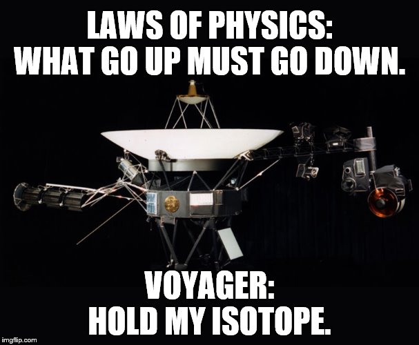 to boldly go were no probe has gone before…. except maybe Pioneer. | LAWS OF PHYSICS:
WHAT GO UP MUST GO DOWN. VOYAGER:
HOLD MY ISOTOPE. | image tagged in science,nasa,voyager,hold my beer,space | made w/ Imgflip meme maker