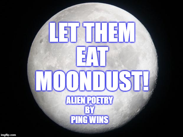 Alien Poetry by Ping Wins 007 Let Them Eat Moon Dust | LET THEM
EAT
MOONDUST! ALIEN POETRY
BY
PING WINS | image tagged in full moon,ping wins,alien poetry,quotes | made w/ Imgflip meme maker