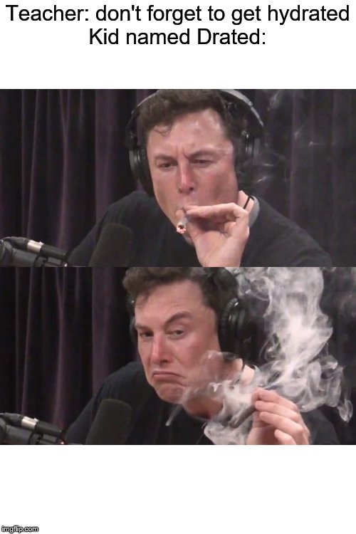 Elon Musk Weed | Teacher: don't forget to get hydrated
Kid named Drated: | image tagged in elon musk weed | made w/ Imgflip meme maker