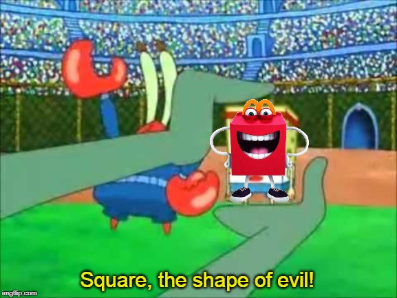 Square, the shape of evil! | made w/ Imgflip meme maker