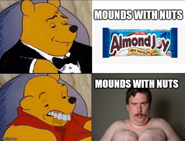 Mm....nope | MOUNDS WITH NUTS; MOUNDS WITH NUTS | image tagged in tuxedo winnie the pooh grossed reverse,almond joy,mounds,candy,moobs,humor | made w/ Imgflip meme maker