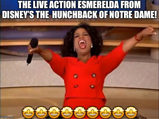 Oprah You Get A | THE LIVE ACTION ESMERELDA FROM DISNEY’S THE  HUNCHBACK OF NOTRE DAME! 🤩🤩🤩🤩🤩🤩🤩🤩🤩 | image tagged in memes,oprah you get a | made w/ Imgflip meme maker
