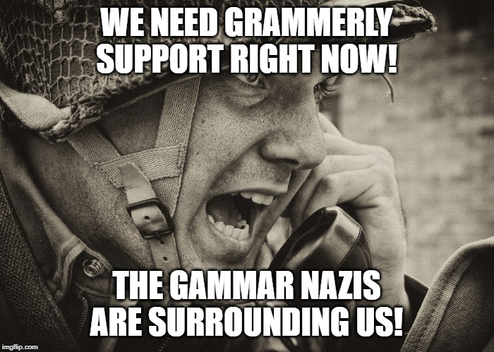 WW2 US Soldier yelling radio | WE NEED GRAMMERLY SUPPORT RIGHT NOW! THE GAMMAR NAZIS ARE SURROUNDING US! | image tagged in ww2 us soldier yelling radio | made w/ Imgflip meme maker