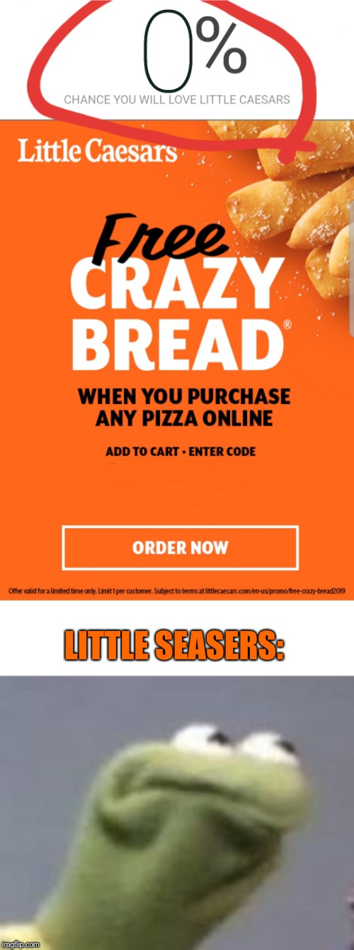 0% chance you'll love little Caesars | LITTLE SEASERS: | image tagged in kirmets angry face,pizza,you had one job | made w/ Imgflip meme maker