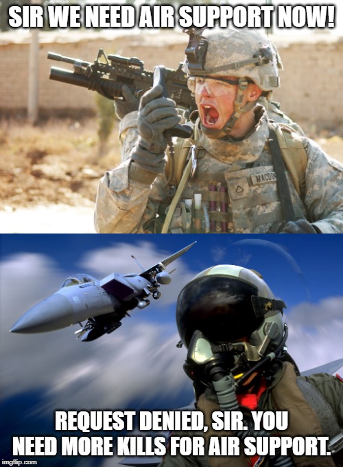 Shooter games these days | SIR WE NEED AIR SUPPORT NOW! REQUEST DENIED, SIR. YOU NEED MORE KILLS FOR AIR SUPPORT. | image tagged in us army soldier yelling radio iraq war,air force,funny,memes,soldier,yelling | made w/ Imgflip meme maker