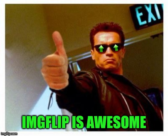 Terminator Thumbs Upvote | IMGFLIP IS AWESOME | image tagged in terminator thumbs upvote | made w/ Imgflip meme maker
