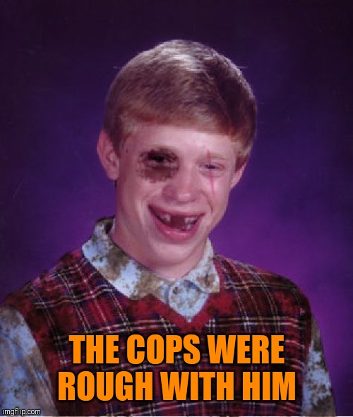 Beat-up Bad Luck Brian | THE COPS WERE ROUGH WITH HIM | image tagged in beat-up bad luck brian | made w/ Imgflip meme maker