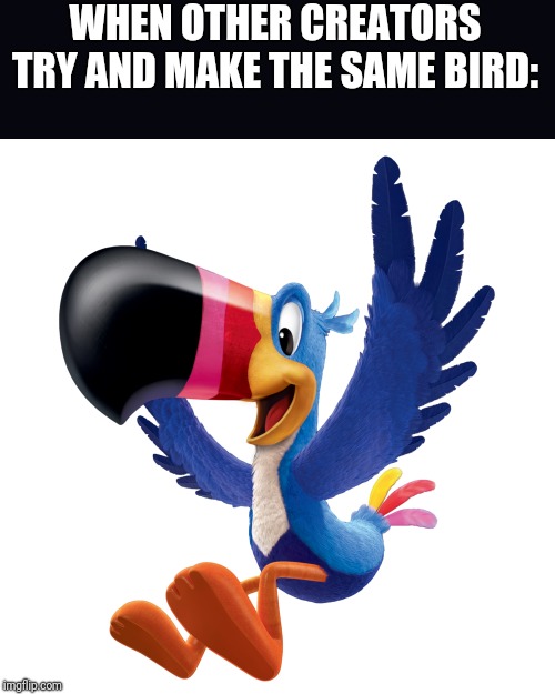 WHEN OTHER CREATORS TRY AND MAKE THE SAME BIRD: | made w/ Imgflip meme maker