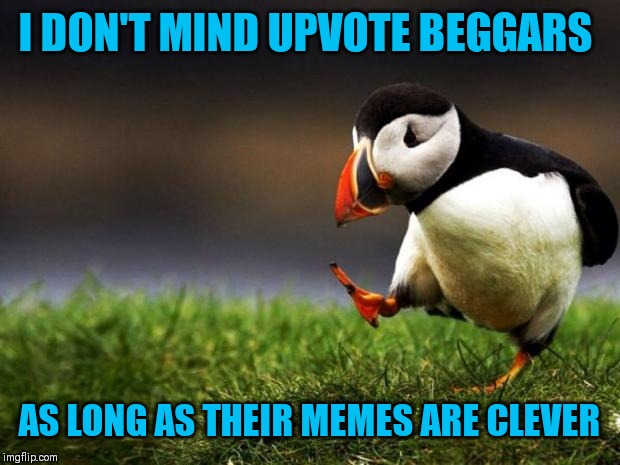 Unpopular Opinion Puffin Meme | I DON'T MIND UPVOTE BEGGARS AS LONG AS THEIR MEMES ARE CLEVER | image tagged in memes,unpopular opinion puffin | made w/ Imgflip meme maker