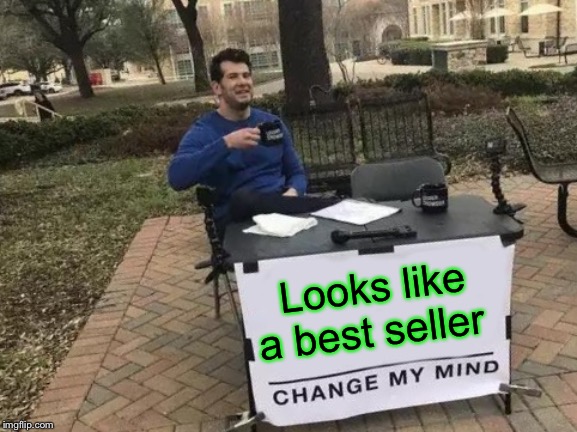 Change My Mind Meme | Looks like a best seller | image tagged in memes,change my mind | made w/ Imgflip meme maker