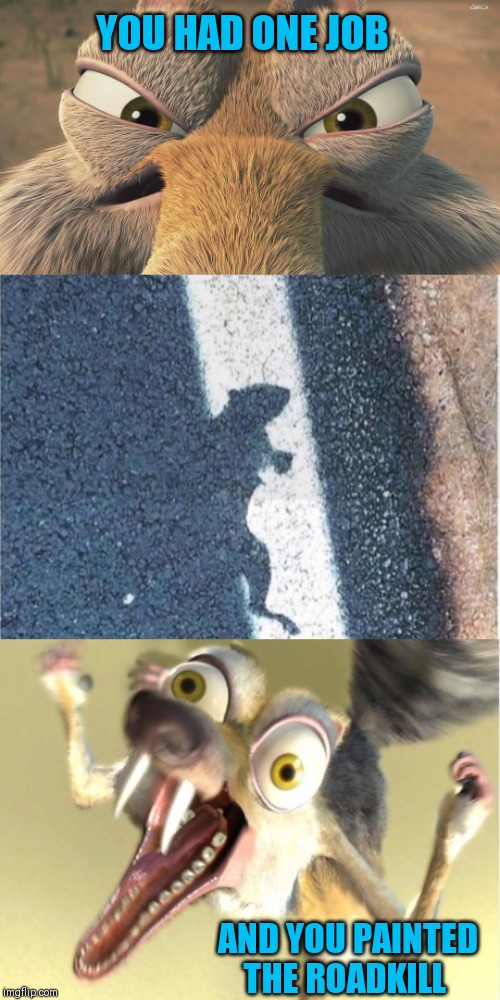 Hold up... | YOU HAD ONE JOB; AND YOU PAINTED THE ROADKILL | image tagged in memes,ice age,44colt,fallout hold up,roadkill,painting | made w/ Imgflip meme maker