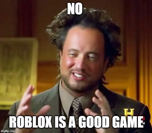 Ancient Aliens Meme | NO ROBLOX IS A GOOD GAME | image tagged in memes,ancient aliens | made w/ Imgflip meme maker