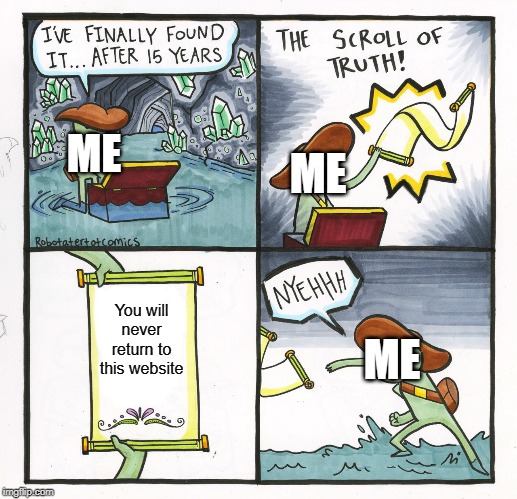 The Scroll Of Truth | ME; ME; You will never return to this website; ME | image tagged in memes,the scroll of truth | made w/ Imgflip meme maker