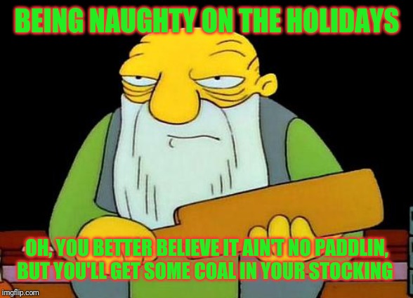 That's a paddlin' | BEING NAUGHTY ON THE HOLIDAYS; OH, YOU BETTER BELIEVE IT AIN'T NO PADDLIN, BUT YOU'LL GET SOME COAL IN YOUR STOCKING | image tagged in memes,that's a paddlin',christmas,merry christmas,naughty,coal | made w/ Imgflip meme maker