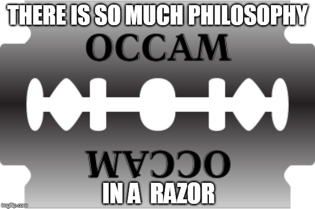 Occam's razor | THERE IS SO MUCH PHILOSOPHY; IN A  RAZOR | image tagged in philosophy | made w/ Imgflip meme maker