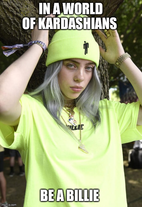 Dare to be different | IN A WORLD OF KARDASHIANS; BE A BILLIE | image tagged in billie eilish,memes,music | made w/ Imgflip meme maker