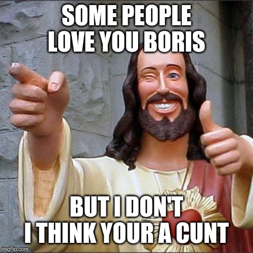 Buddy Christ Meme | SOME PEOPLE LOVE YOU BORIS; BUT I DON'T I THINK YOUR A CUNT | image tagged in memes,buddy christ | made w/ Imgflip meme maker