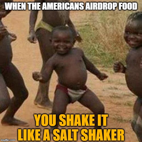 3rd world success Thanks for the Food | WHEN THE AMERICANS AIRDROP FOOD; YOU SHAKE IT LIKE A SALT SHAKER | image tagged in third world success kid,funny memes,african kids dancing,shake it,third world,funny dancing | made w/ Imgflip meme maker