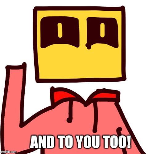 AND TO YOU TOO! | image tagged in humanoid bloxkly | made w/ Imgflip meme maker