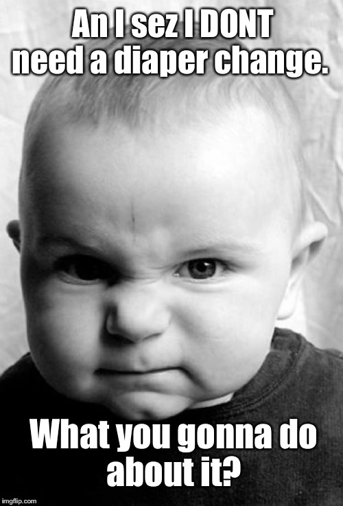 An I sez I DONT need a diaper change. What you gonna do
about it? | made w/ Imgflip meme maker