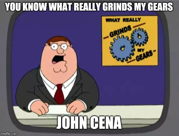 Peter Griffin News Meme | YOU KNOW WHAT REALLY GRINDS MY GEARS; JOHN CENA | image tagged in memes,peter griffin news | made w/ Imgflip meme maker
