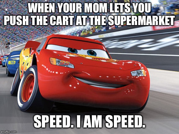 Lightning McQueen |  WHEN YOUR MOM LETS YOU PUSH THE CART AT THE SUPERMARKET; SPEED. I AM SPEED. | image tagged in lightning mcqueen | made w/ Imgflip meme maker
