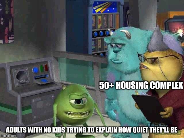 Mike wazowski trying to explain | 50+ HOUSING COMPLEX; ADULTS WITH NO KIDS TRYING TO EXPLAIN HOW QUIET THEY'LL BE | image tagged in mike wazowski trying to explain | made w/ Imgflip meme maker