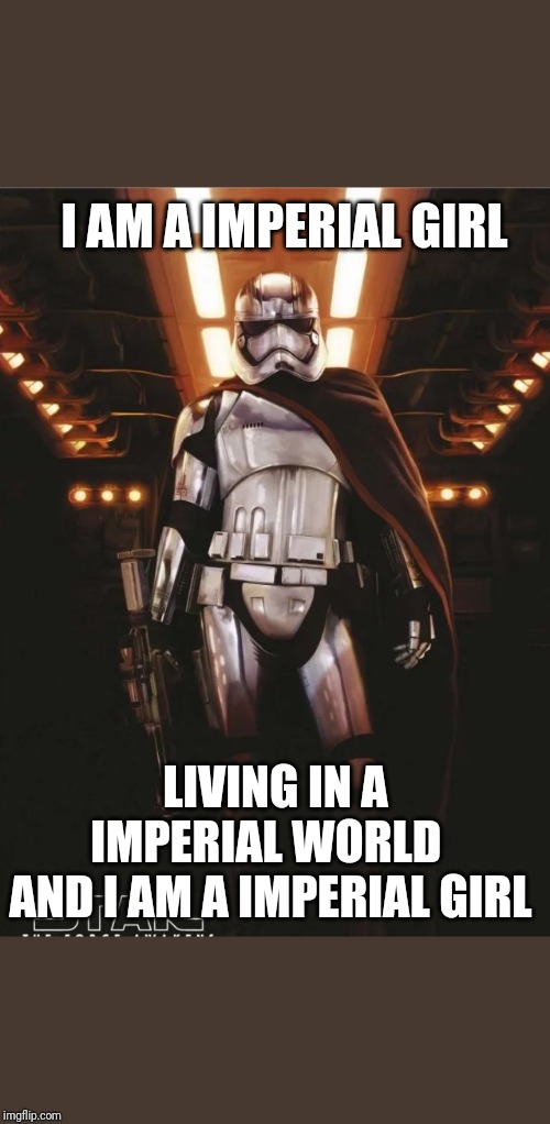 I AM A IMPERIAL GIRL; LIVING IN A IMPERIAL WORLD 
AND I AM A IMPERIAL GIRL | image tagged in star wars | made w/ Imgflip meme maker