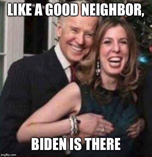 Creepy Joe Biden | LIKE A GOOD NEIGHBOR, BIDEN IS THERE | image tagged in creepy joe biden | made w/ Imgflip meme maker