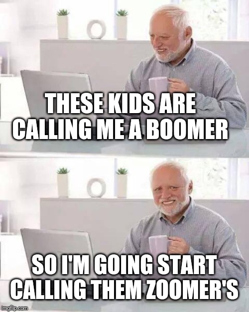 Hide the Pain Harold Meme | THESE KIDS ARE CALLING ME A BOOMER; SO I'M GOING START CALLING THEM ZOOMER'S | image tagged in memes,hide the pain harold | made w/ Imgflip meme maker