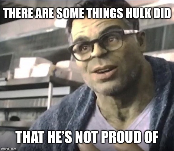 Smart Hulk | THERE ARE SOME THINGS HULK DID THAT HE’S NOT PROUD OF | image tagged in smart hulk | made w/ Imgflip meme maker