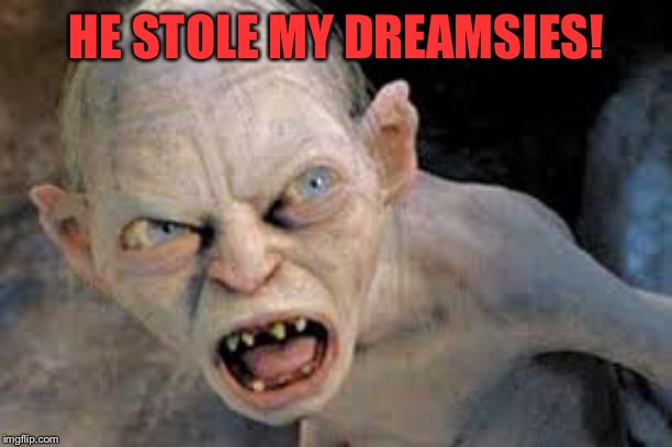 golum hates | HE STOLE MY DREAMSIES! | image tagged in golum hates | made w/ Imgflip meme maker