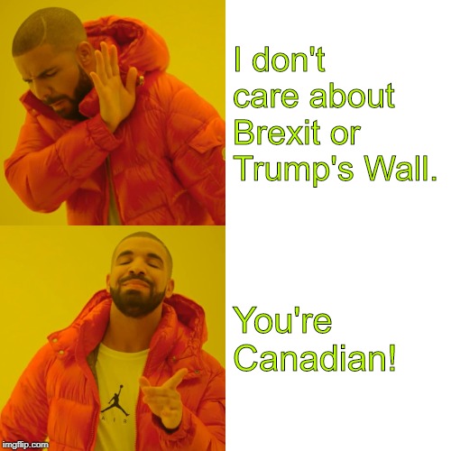 Drake Hotline Bling | I don't care about Brexit or Trump's Wall. You're Canadian! | image tagged in memes,drake hotline bling | made w/ Imgflip meme maker