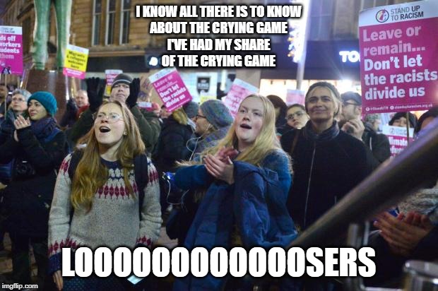 demonstraters | I KNOW ALL THERE IS TO KNOW
ABOUT THE CRYING GAME
I'VE HAD MY SHARE
OF THE CRYING GAME; LOOOOOOOOOOOOSERS | image tagged in demonstraters | made w/ Imgflip meme maker