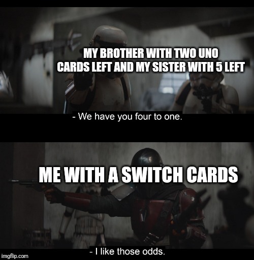 Four to One | MY BROTHER WITH TWO UNO CARDS LEFT AND MY SISTER WITH 5 LEFT; ME WITH A SWITCH CARDS | image tagged in four to one | made w/ Imgflip meme maker