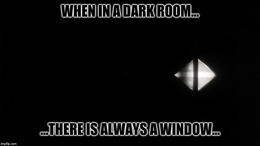 WHEN IN A DARK ROOM... ...THERE IS ALWAYS A WINDOW... | image tagged in memes,windows,heaven | made w/ Imgflip meme maker
