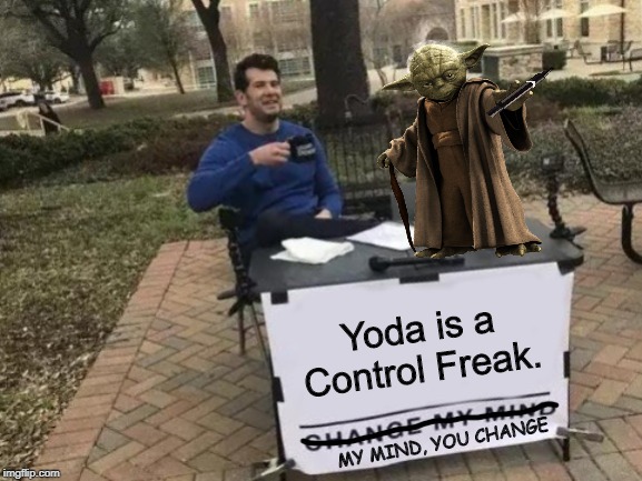 Change My Mind | Yoda is a Control Freak. MY MIND, YOU CHANGE | image tagged in change my mind,star wars yoda,yoda,memes | made w/ Imgflip meme maker