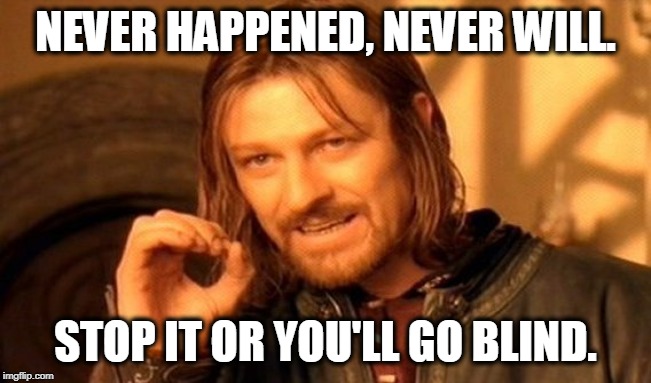 One Does Not Simply Meme | NEVER HAPPENED, NEVER WILL. STOP IT OR YOU'LL GO BLIND. | image tagged in memes,one does not simply | made w/ Imgflip meme maker