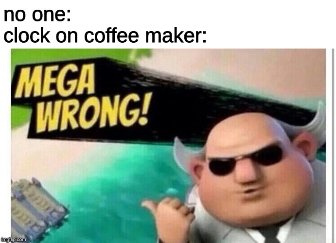 Mega Wrong! | no one:
clock on coffee maker: | image tagged in mega wrong,memes,wrong,incorrect,clock,coffee | made w/ Imgflip meme maker