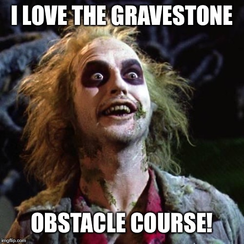 Beetlejuice | I LOVE THE GRAVESTONE OBSTACLE COURSE! | image tagged in beetlejuice | made w/ Imgflip meme maker