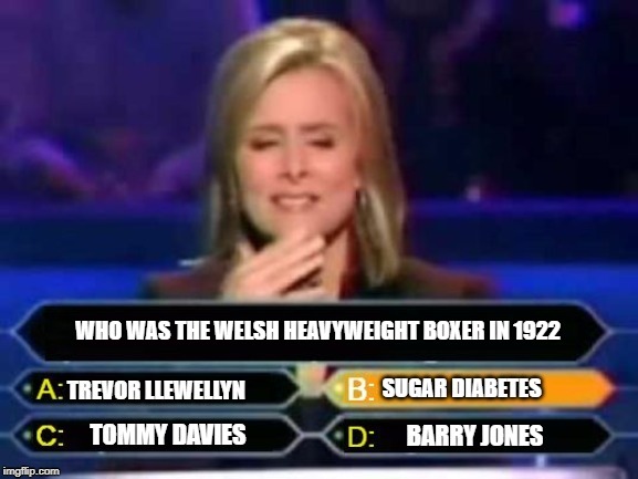 WHO WAS THE WELSH HEAVYWEIGHT BOXER IN 1922 | image tagged in quiz | made w/ Imgflip meme maker