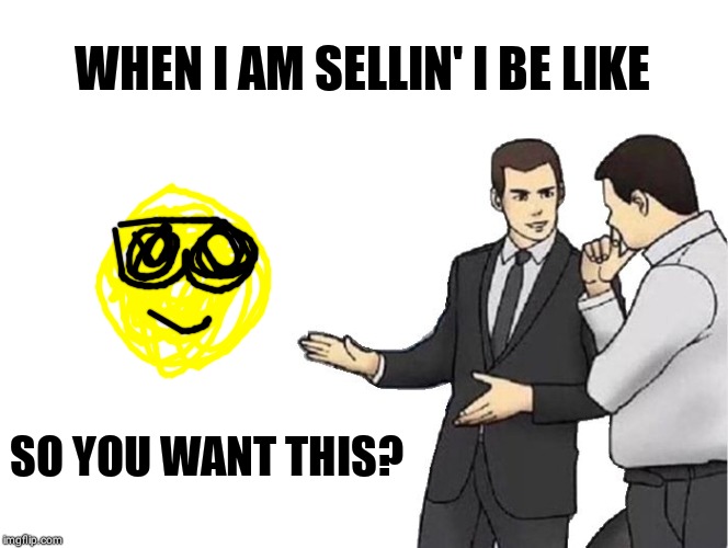 Car Salesman Slaps Hood | WHEN I AM SELLIN' I BE LIKE; SO YOU WANT THIS? | image tagged in memes,car salesman slaps hood | made w/ Imgflip meme maker