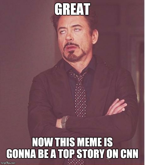 Face You Make Robert Downey Jr Meme | GREAT NOW THIS MEME IS GONNA BE A TOP STORY ON CNN | image tagged in memes,face you make robert downey jr | made w/ Imgflip meme maker